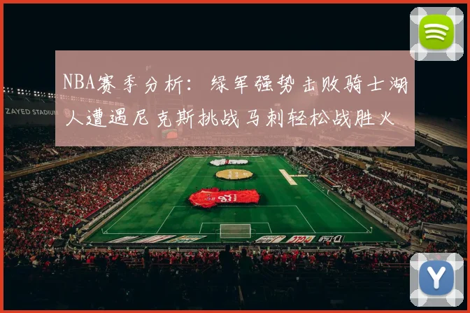 NBA赛季分析：绿军强势击败骑士湖人遭遇尼克斯挑战马刺轻松战胜火箭