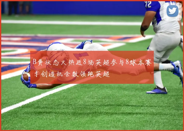 B费状态火热近8场英超参与8球本赛季创造机会数领跑英超