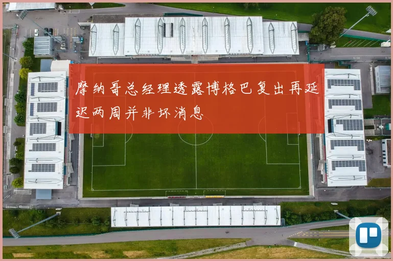 摩纳哥总经理透露博格巴复出再延迟两周并非坏消息