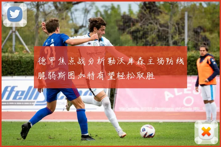 德甲焦点战分析勒沃库森主场防线脆弱斯图加特有望轻松取胜