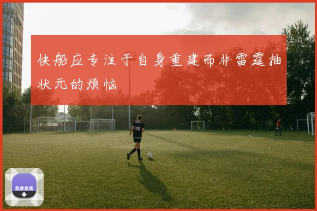 快船应专注于自身重建而非雷霆抽状元的烦恼