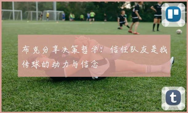 布克分享决策哲学：信任队友是我传球的动力与信念