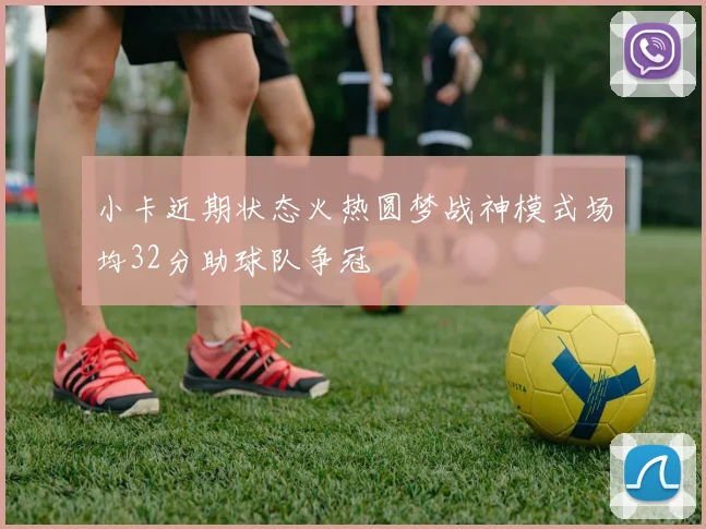 小卡近期状态火热圆梦战神模式场均32分助球队争冠