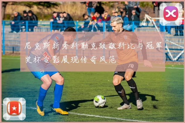 尼克斯新秀科勒克致敬科比与冠军奖杯合影展现传奇风范